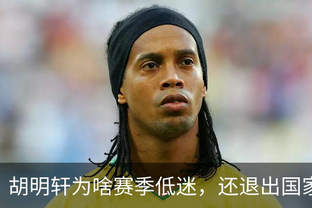 胡明轩为啥赛季低迷，还退出国家队？胡明轩终于掏心窝说出心里话